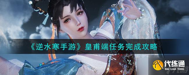 逆水寒手游皇甫端任務(wù)怎么做-皇甫端任務(wù)完成攻略
