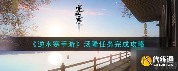 逆水寒手游湯隆任務完成攻略 具體一覽