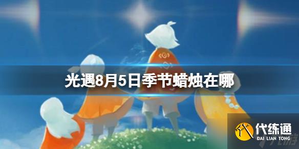 《光遇》8月5日季节蜡烛在哪 8.5季节蜡烛位置2023