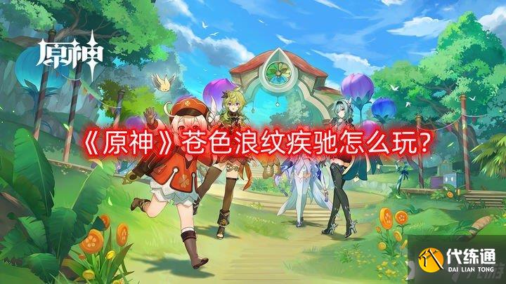 《原神》蒼色浪紋疾馳怎么玩？蒼色浪紋疾馳玩法介紹