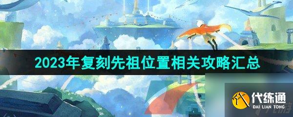 光遇2023年复刻先祖位置相关攻略汇总大全
