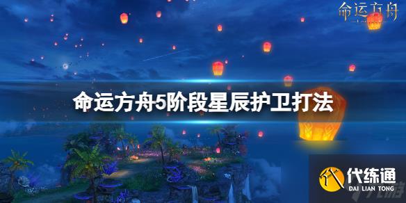 《命运方舟》5阶段星辰护卫怎么打?5阶段星辰护卫打法