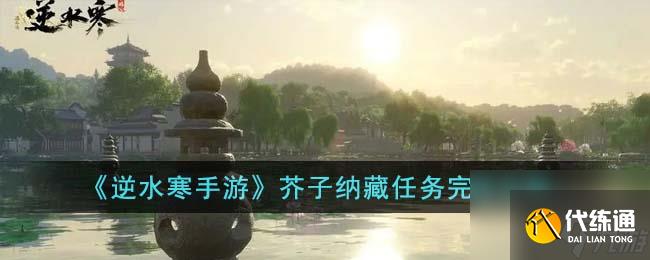 《逆水寒手游》芥子纳藏任务完成攻略