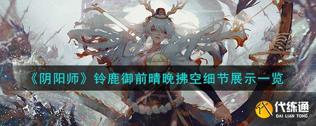 《阴阳师》铃鹿御前晴晚拂空细节展示一览