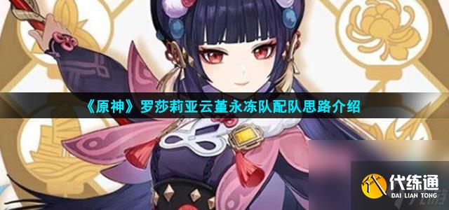 《原神》羅莎莉亞云堇永凍隊配隊思路介紹