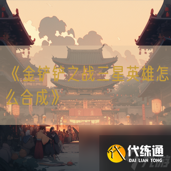 《金铲铲之战三星英雄怎么合成》