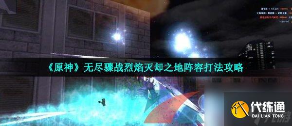 原神無(wú)盡驟戰(zhàn)烈焰滅卻之地陣容打法攻略