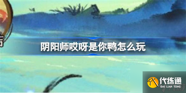 阴阳师哎呀是你鸭怎么玩 阴阳师哎呀是你鸭活动玩法