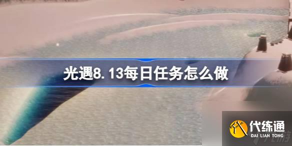 光遇8.13每日任务怎么做 光遇8月13日每日任务做法攻略