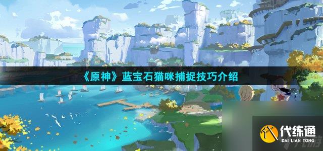 《原神》藍寶石貓咪捕捉技巧介紹高玩秘籍
