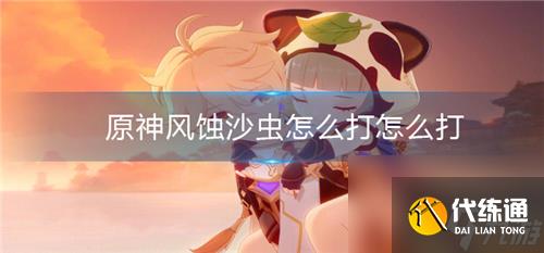 原神风蚀沙虫怎么打-原神风蚀沙虫用什么元素打