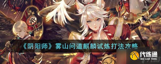 阴阳师雾山问道麒麟试炼怎么打-雾山问道麒麟试炼打法攻略