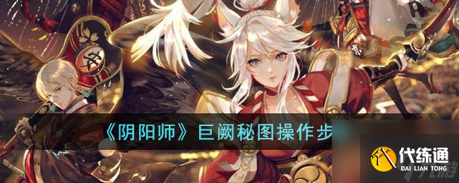 阴阳师巨阙秘图操作步骤 巨阙秘图怎么操作