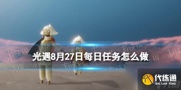 《光遇》8月27日每日任务怎么做 8.27每日任务攻略2023