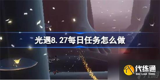 光遇8.27每日任务该怎么做 光遇8月27日每日任务攻略