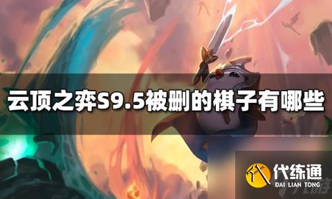 云顶之弈S9.5被删的棋子有哪些 S9.5被删的棋子介绍