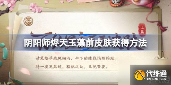 阴阳师山海溯誓怎么获得,阴阳师烬天玉藻前皮肤怎么获得