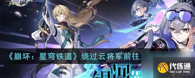崩壞星穹鐵道繞過(guò)云將軍前往下一處見面地點(diǎn)怎么過(guò)