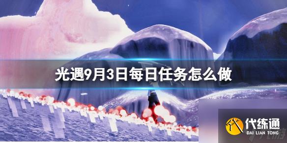 《光遇》9月3日每日任务怎么做 9.3每日任务攻略2023