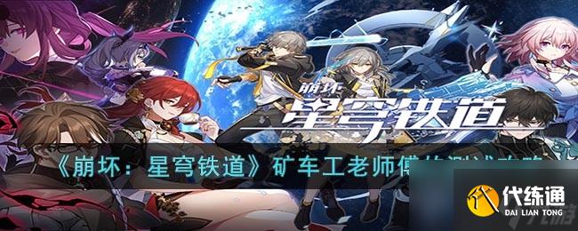 《崩坏星穹铁道》矿车工老师傅的测试攻略