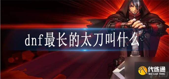dnf最长的太刀叫什么 dnf最长的太刀介绍