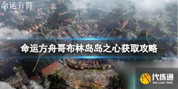 《命运方舟》哥布林岛岛之心怎么获得？哥布林岛岛之心获取攻略