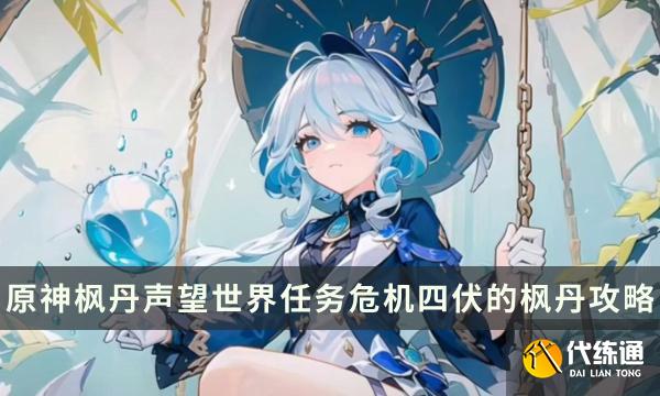 《原神》危機四伏的楓丹怎么接 楓丹聲望世界任務危機四伏的楓丹流程攻略 《原神》危機四伏的楓丹怎么接 楓丹聲望世界任務危機四伏的楓丹流程攻略