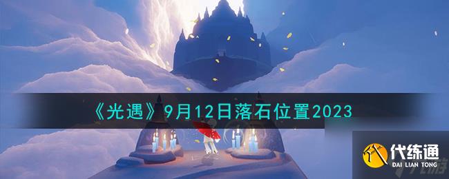 光遇9.12落石在哪-9月12日落石位置2023