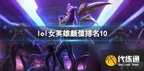 lol女英雄颜值排名10一览