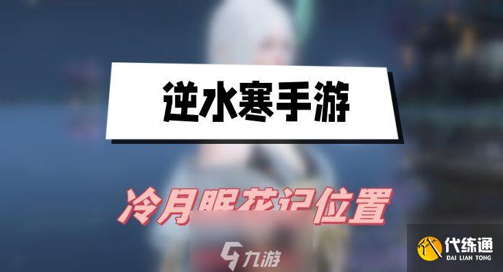 逆水寒冷月眠花記在哪-冷月眠花記九個具體位置圖鑒