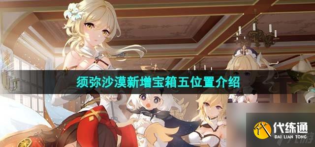 原神4.0須彌沙漠新增寶箱五在哪_4.0須彌沙漠新增寶箱五位置介紹