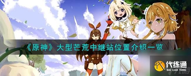 原神大型芒荒中繼站位置介紹一覽