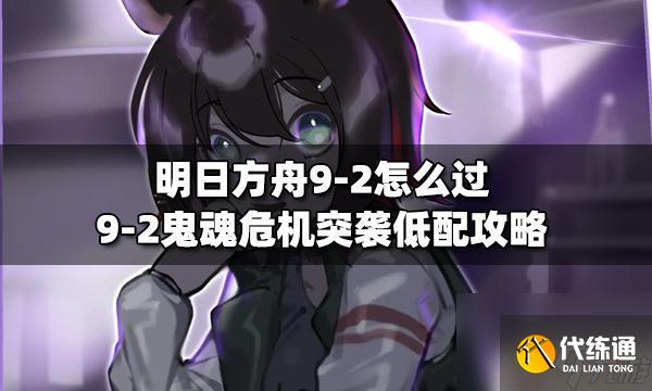 明日方舟s9-2低配攻略 明日方舟9-2鬼魂危机突袭攻略