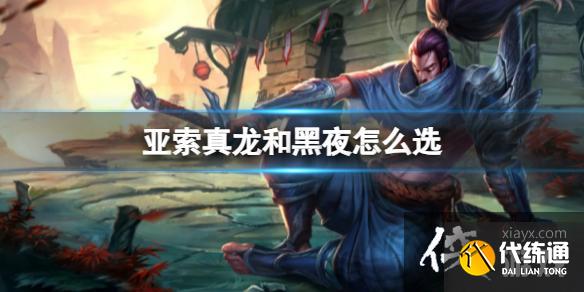 《lol》亚索真龙和黑夜皮肤选择推荐