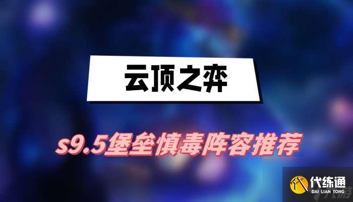云顶之弈s9.5堡垒慎毒阵容推荐-堡垒慎毒阵容一览