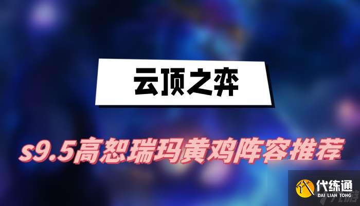 云顶之弈s9.5高恕瑞玛黄鸡好用阵容分享