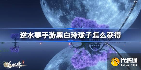 逆水寒手游黑白玲瓏子怎么獲得