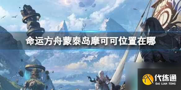 《命運方舟》蒙泰島摩可可位置攻略