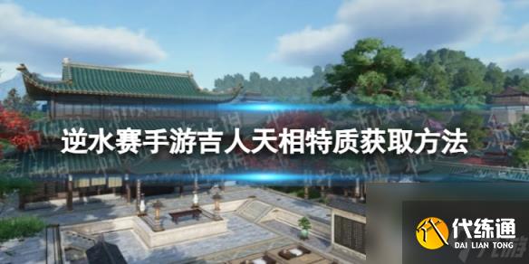 《逆水賽手游》吉人天相怎么獲取 吉人天相特質獲取方法