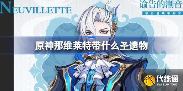 原神那維萊特帶什么圣遺物圖一 原神那維萊特帶什么圣遺物圖一