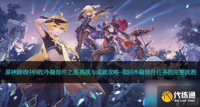 原神游戲中回收冷凝部件之旅挑戰與成就攻略-取回冷凝部件任務的完整流程