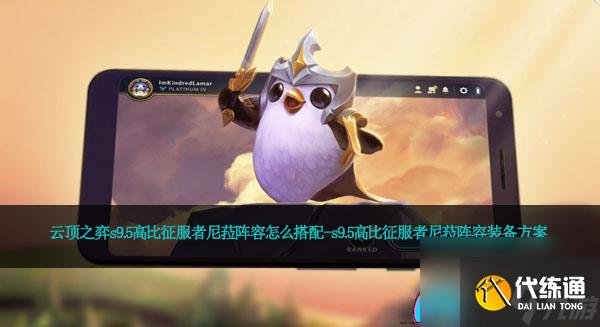 云顶之弈s9.5高比征服者尼菈阵容怎么搭配-s9.5高比征服者尼菈阵容装备方案