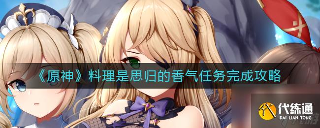 《原神》料理是思歸的香氣任務完成攻略