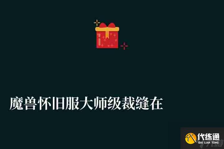 魔兽怀旧服大师级裁缝在哪学(1-300速成攻略及经验内容)