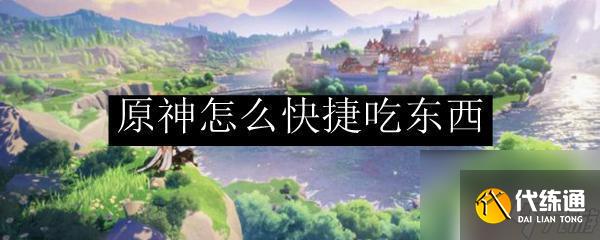 原神戰斗中怎么吃東西 原神快捷吃東西的方法