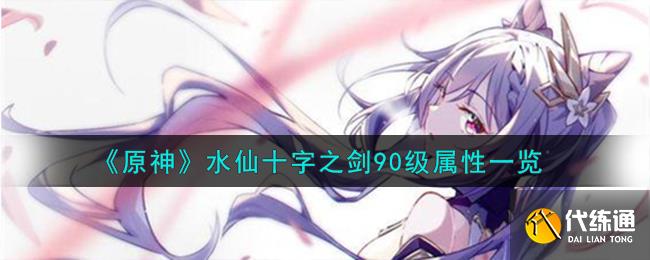 《原神》水仙十字之劍90級(jí)屬性一覽