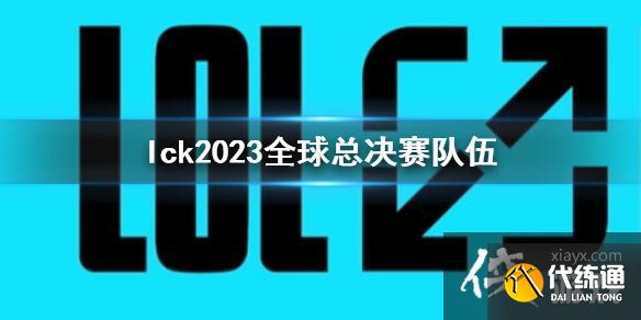 《lol》lck2023全球总决赛队伍介绍