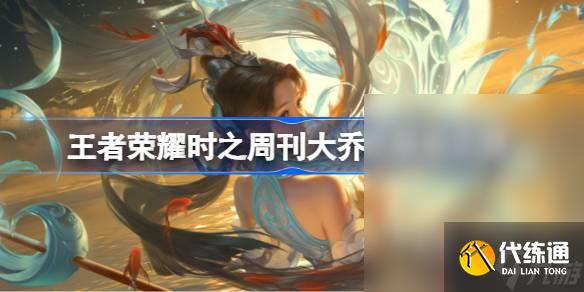 王者榮耀時之周刊大喬皮膚一覽