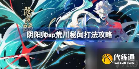 阴阳师sp荒川秘闻怎么打（sp荒川秘闻打法攻略）