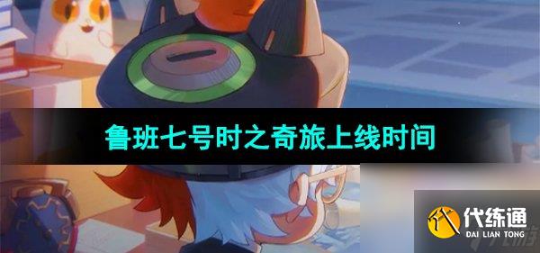 《王者荣耀》鲁班七号时之奇旅皮肤上线时间